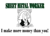 SHEET METAL WORKER I attain more money than you! Sweatshirt (Your Choice of Colors)