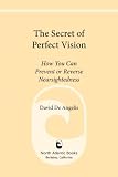 The Secret of Perfect Vision:: How You Can Prevent or Reverse Nearsightedness