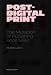 Post-digital Print - The Mutation Of Publishing Since 1894