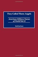 They Called Them Angels: American Military Nurses of World War II They Called Them Angels: American Military Nurses of World War II