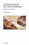 Desacralizar la vida humana / Unsanctifying Human Life: Ensayos sobre etica / Essays on Ethics (Teorema Serie Mayor / Theorem Mayor Series) (Spanish Edition)