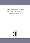 History of the reign of Ferdinand and Isabella, the Catholic. By William H. Prescott ...: Vol. 3