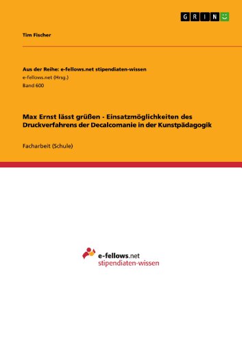 Max Ernst lässt grüßen - Einsatzmöglichkeiten des Druckverfahrens der Decalcomanie in  der Kunstpädagogik (Aus der Reihe: e-fellows.net stipendiaten-wissen) (German Edition)