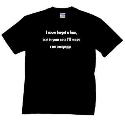 I Never Forget A Face T-shirt, In Your Case I Will Make An Exception