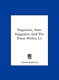 Suggestion, Auto-Suggestion And The Power Within Us