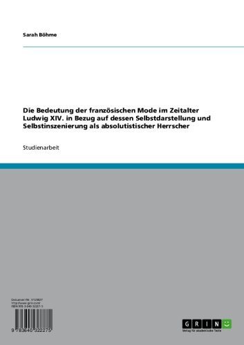 Die Bedeutung der französischen Mode  im Zeitalter Ludwig XIV. in Bezug auf dessen Selbstdarstellung und  Selbstinszenierung als absolutistischer Herrscher (German Edition)
