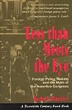 Less Than Meets the Eye: Foreign Policy Making and the Myth of the Assertive Congress (Twentieth Century Fund Books)