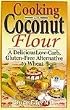 Cooking with Coconut Flour: A Delicious Low-Carb, Gluten-Free Alternative to Wheat [Paperback]