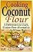 Cooking with Coconut Flour: A Delicious Low-Carb, Gluten-Free Alternative to Wheat [Paperback]