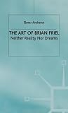 The art of Brian Friel : neither reality nor dreams