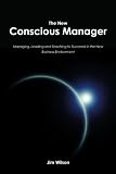 The New Conscious Manager: Managing, Leading and Teaching to Succeed in the New Business Environment