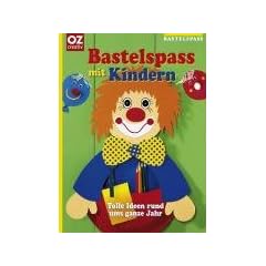Bastelspass mit Kindern. Tolle Ideen rund ums ganze Jahr