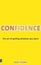 Confidence: The Art of Getting Whatever You Want