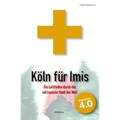 K�ln f�r Imis: Ein Leitfaden durch die seltsamste Stadt der Welt. Version 4.0