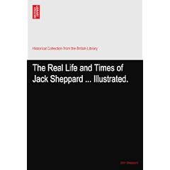 The Real Life and Times of Jack Sheppard ... Illustrated.
