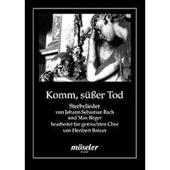 Komm, s�sser Tod: Sterbelieder von Johann Sebastian Bach und Max Reger bearbeitet. gemischter Chor (SATB).