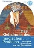Das Geheimnis des magischen Pendelns: Verborgene Energien lesen und zum Guten lenken