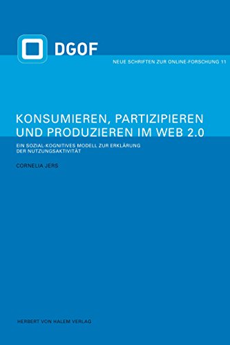 Konsumieren, Partizipieren und Produzieren im Web 2.0: Ein sozial-kognitives Modell zur Erklärung der Nutzungsaktivität (Neue Schriften zur Online-Forschung 11) (German Edition)