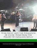 Punk Music and The Formation of Celtic Punk From The Pogues to Flogging Molly