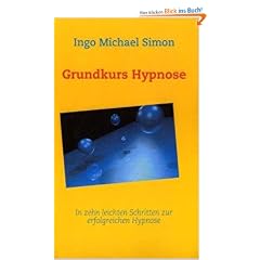 Grundkurs Hypnose: In zehn leichten Schritten zur erfolgreichen Hypnose