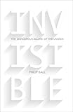 Invisible : the dangerous allure of the unseen
