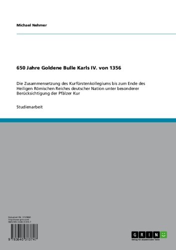 650 Jahre Goldene Bulle Karls IV. von 1356: Die Zusammensetzung des Kurfürstenkollegiums bis zum Ende des Heiligen Römischen Reiches deutscher Nation unter ... der Pfälzer Kur (German Edition)