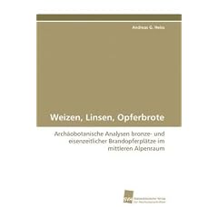 Weizen, Linsen, Opferbrote: Arch�obotanische Analysen bronze- und eisenzeitlicher Brandopferpl�tze im mittleren Alpenraum