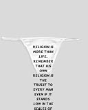 White Thong with Religion is more than life. Remember that his own religion is the truest to every man even if it stands low in the scales of philosophical comparison. - Mahatma Gandhi