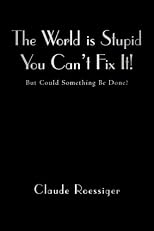 The World is Stupid-You Can't Fix It!: But Could Something Be Done?
