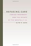 Refusing Care: Forced Treatment and the Rights of the Mentally Ill