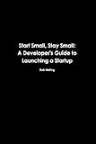 Start Small, Stay Small: A Developer's Guide to Launching a Startup