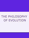 THE PHILOSOPHY OF EVOLUTION TOGETHER WITH A PRELIMINARY ESSAY ON THE METAPHYSICAL BASIS OF SCIENCE. TWO PAPERS