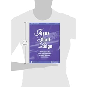 JESUS SHALL REIGN            10 CLASSIC SOLO PIANO        ARRANGEMENTS BY RUDY ATWOOD