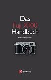 Das Fuji X100 Handbuch: Fotografieren mit der Fujifilm FinePix X100