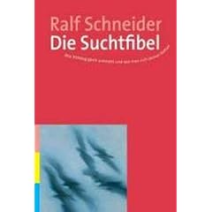 Die Suchtfibel: Wie Abh�ngigkeit entsteht und wie man sich daraus befreit. Informationen f�r Betroffene, Angeh�rige und Interessierte