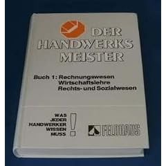 Der Handwerksmeister I. Rechnungswesen, Wirtschaftslehre, Rechts- und Sozialwesen