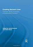 Creating Second Lives: Community, Identity and Spatiality as Constructions of the Virtual (Routledge Studies in New Media and Cyberculture)