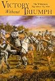 Victory Without Triumph: The Wilderness, May 6th and 7th, 1864