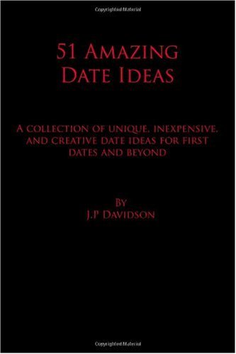 51 Amazing Date Ideas: A Collection of Unique, Inexpensive, and Creative Date Ideas for First Dates and Beyond