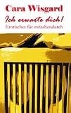Ich erwarte dich!: Erotisches f&uuml;r zwischendurch - Cara Wisgard
