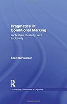 Pragmatics of Conditional Marking: Implicature, Scalarity, and Exclusivity (Outstanding Dissertations in Linguistics) Pragmatics of Conditional Marking: Implicature, Scalarity, and Exclusivity (Outstanding Dissertations in Linguistics)