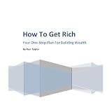 How To Get Rich: Your One-Step Plan For Building Wealth