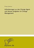 Anforderungen an den Change Agent und dessen Aufgaben im Change Management (German Edition)