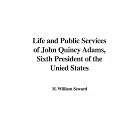 Life and Public Services of John Quincy Adams, Sixth President of the... by  H. William Seward