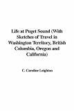 Life at Puget Sound: With Sketches of Travel in Washington Territory, British Columbia, Oregon and California