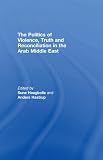 The politics of violence, truth and reconciliation in the Arab Middle East