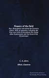 Flowers of the field: Rev. throughout and edited by Clarence Elliott. With an appendix including the Pipe-wort tribe (Eriocauleae) the Sedge tribe (Cyperaceae) and the Grass tribe (Gramineae)