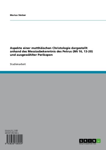 Aspekte einer matthäischen Christologie dargestellt anhand des Messiasbekenntnis des Petrus (Mt 16, 13-20) und ausgewählter Perikopen (German Edition)