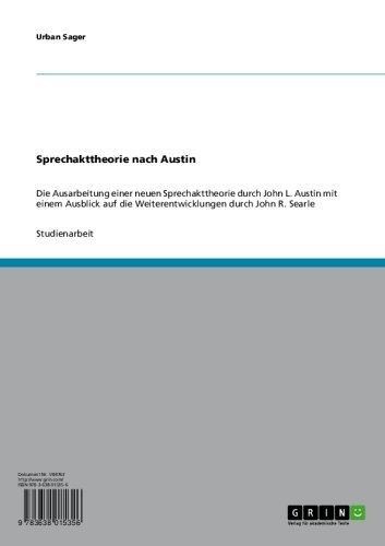 Sprechakttheorie nach Austin: Die Ausarbeitung einer neuen Sprechakttheorie durch John L. Austin mit einem Ausblick auf die Weiterentwicklungen durch John R. Searle (German Edition)