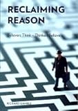 Reclaiming reason : believers think - thinkers believe